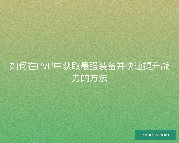 如何在PVP中获取最强装备并快速提升战力的方法