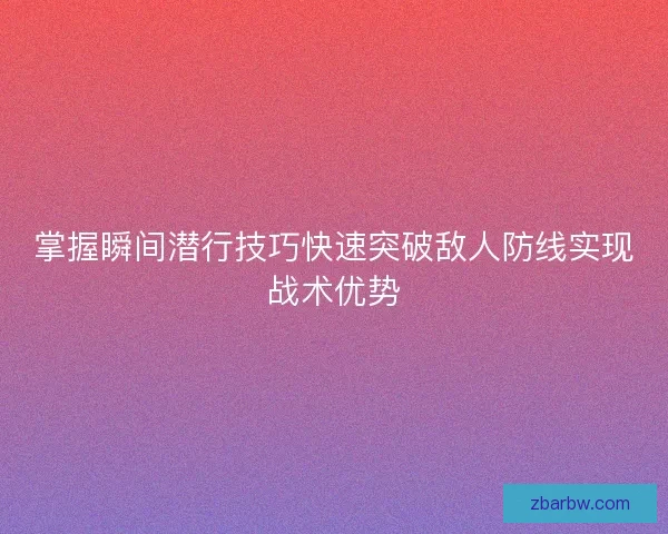 掌握瞬间潜行技巧快速突破敌人防线实现战术优势