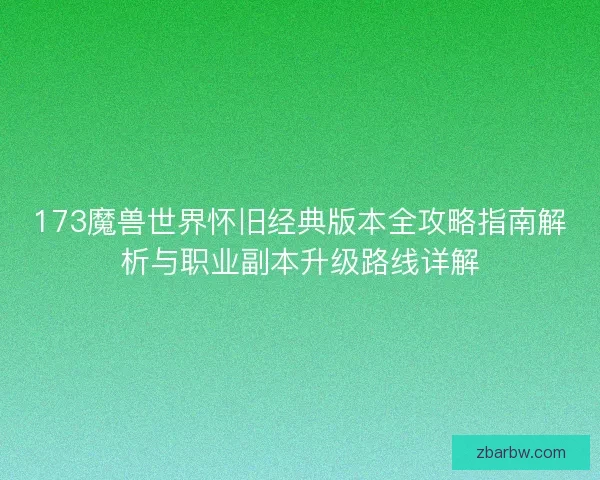 173魔兽世界怀旧经典版本全攻略指南解析与职业副本升级路线详解