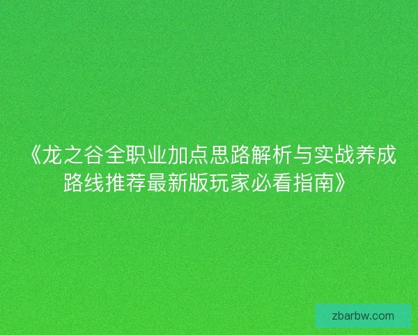 《龙之谷全职业加点思路解析与实战养成路线推荐最新版玩家必看指南》