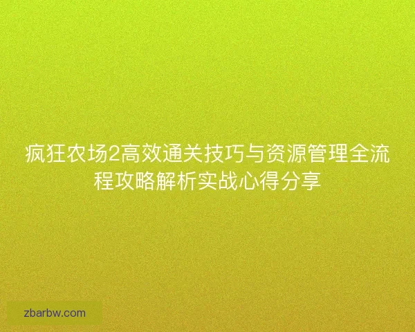 疯狂农场2高效通关技巧与资源管理全流程攻略解析实战心得分享