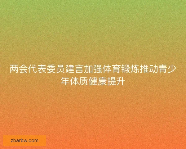 两会代表委员建言加强体育锻炼推动青少年体质健康提升