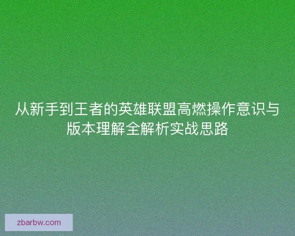 从新手到王者的英雄联盟高燃操作意识与版本理解全解析实战思路