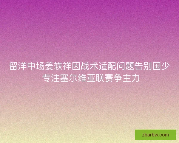 留洋中场姜轶祥因战术适配问题告别国少 专注塞尔维亚联赛争主力