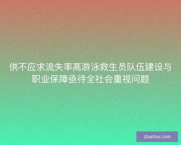 供不应求流失率高游泳救生员队伍建设与职业保障亟待全社会重视问题