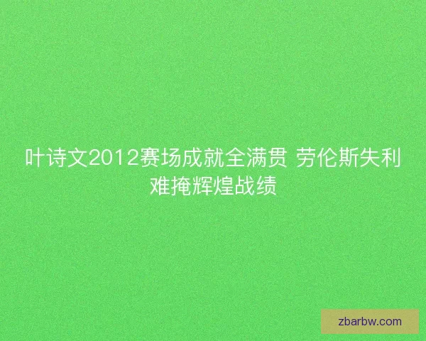 叶诗文2012赛场成就全满贯 劳伦斯失利难掩辉煌战绩