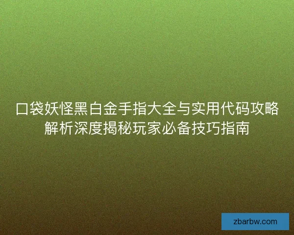 口袋妖怪黑白金手指大全与实用代码攻略解析深度揭秘玩家必备技巧指南 口袋妖怪黑白金手指大全与实用代码攻略解析深度揭秘玩家必备技巧指南