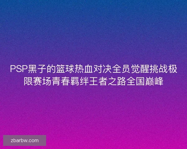 PSP黑子的篮球热血对决全员觉醒挑战极限赛场青春羁绊王者之路全国巅峰 PSP黑子的篮球热血对决全员觉醒挑战极限赛场青春羁绊王者之路全国巅峰
